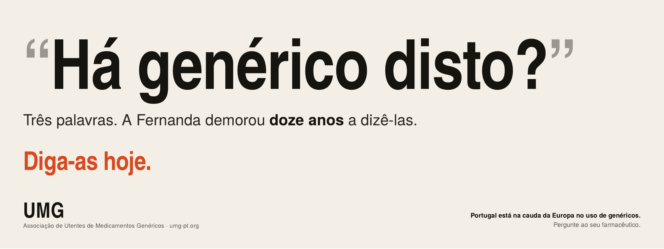 Anúncio UMG: «Há genérico disto?» Três palavras. A Fernanda demorou doze anos a dizê-las. Diga-as hoje. Portugal está na cauda da Europa no uso de genéricos. Pergunte ao seu farmacêutico. UMG — Associação de Utentes de Medicamentos Genéricos. Visitar umg-pt.org (abre numa nova janela).